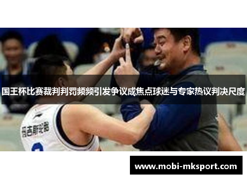国王杯比赛裁判判罚频频引发争议成焦点球迷与专家热议判决尺度