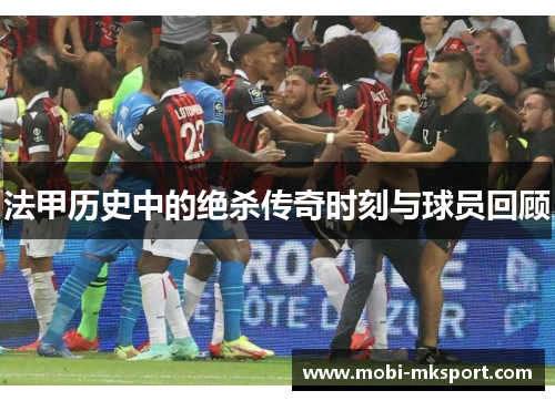 法甲历史中的绝杀传奇时刻与球员回顾