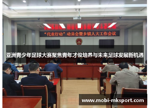 亚洲青少年足球大赛聚焦青年才俊培养与未来足球发展新机遇