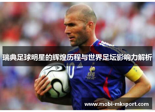 瑞典足球明星的辉煌历程与世界足坛影响力解析