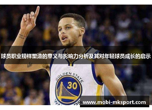球员职业榜样塑造的意义与影响力分析及其对年轻球员成长的启示