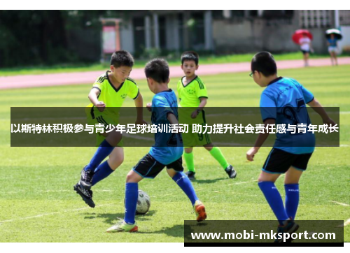 以斯特林积极参与青少年足球培训活动 助力提升社会责任感与青年成长