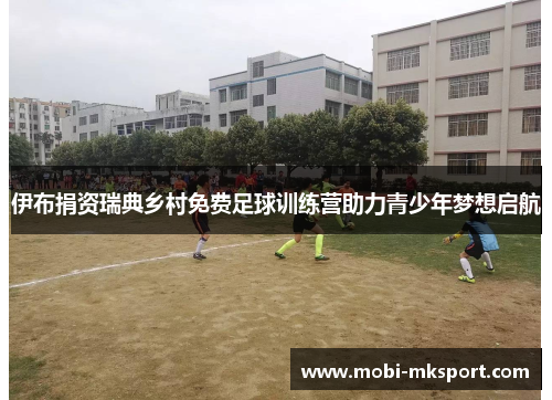 伊布捐资瑞典乡村免费足球训练营助力青少年梦想启航