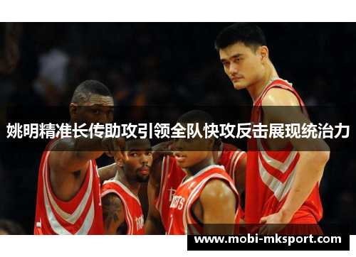 姚明精准长传助攻引领全队快攻反击展现统治力