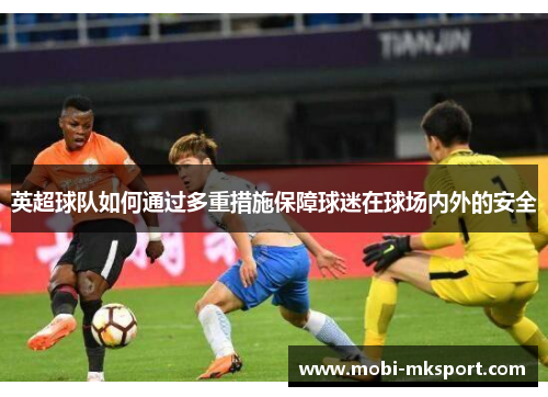 英超球队如何通过多重措施保障球迷在球场内外的安全