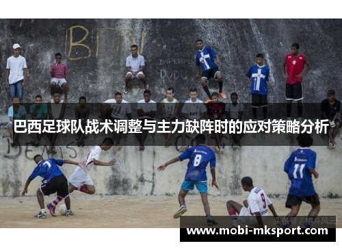 巴西足球队战术调整与主力缺阵时的应对策略分析