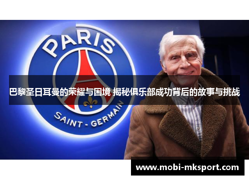 巴黎圣日耳曼的荣耀与困境 揭秘俱乐部成功背后的故事与挑战