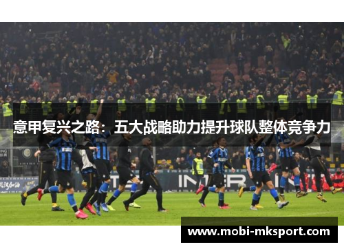意甲复兴之路：五大战略助力提升球队整体竞争力