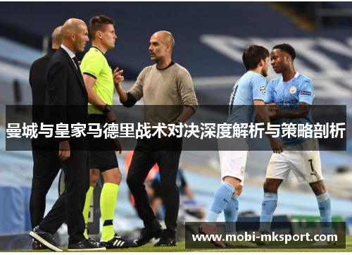 曼城与皇家马德里战术对决深度解析与策略剖析