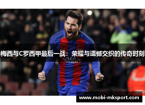 梅西与C罗西甲最后一战：荣耀与遗憾交织的传奇时刻