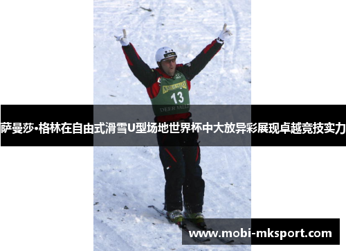 萨曼莎·格林在自由式滑雪U型场地世界杯中大放异彩展现卓越竞技实力