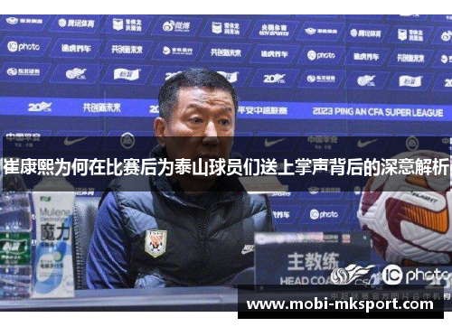 崔康熙为何在比赛后为泰山球员们送上掌声背后的深意解析