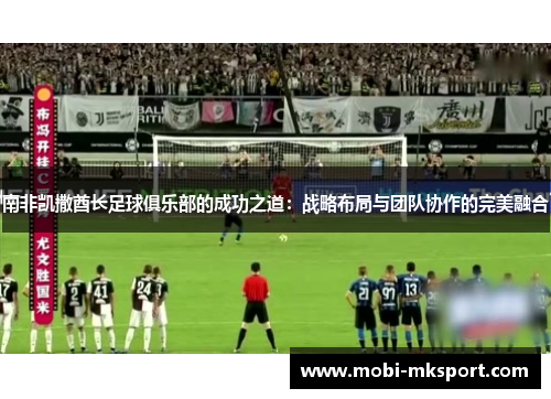 南非凯撒酋长足球俱乐部的成功之道：战略布局与团队协作的完美融合