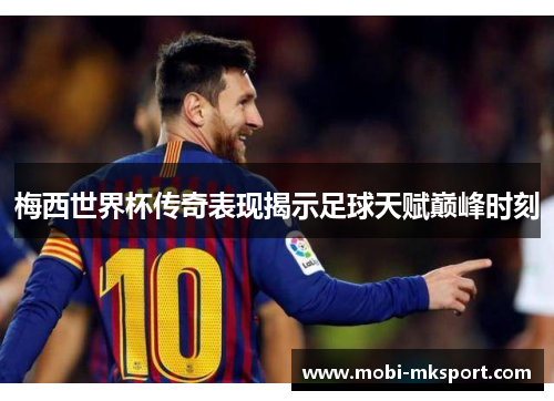 梅西世界杯传奇表现揭示足球天赋巅峰时刻