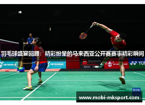 羽毛球盛宴回顾：精彩纷呈的马来西亚公开赛赛事精彩瞬间