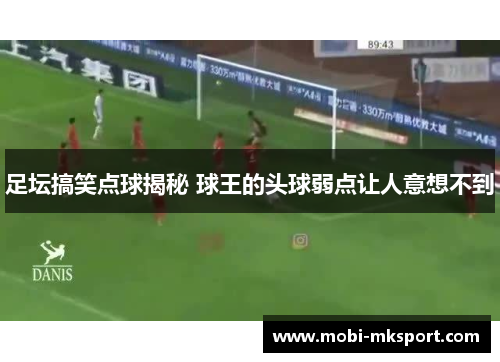 足坛搞笑点球揭秘 球王的头球弱点让人意想不到
