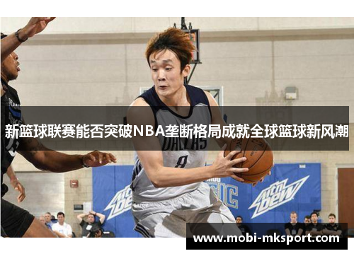 新篮球联赛能否突破NBA垄断格局成就全球篮球新风潮