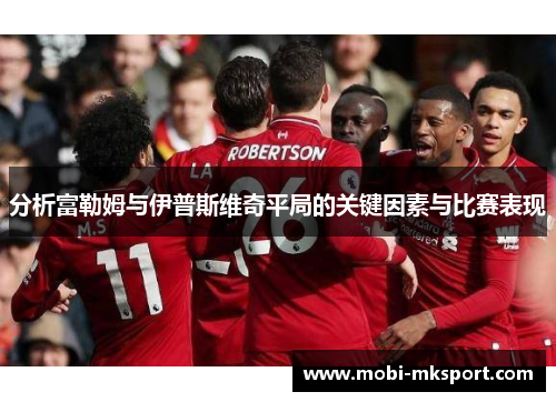 分析富勒姆与伊普斯维奇平局的关键因素与比赛表现