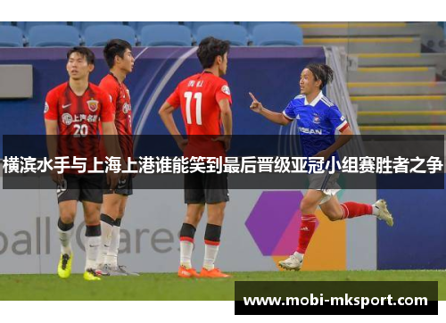 横滨水手与上海上港谁能笑到最后晋级亚冠小组赛胜者之争