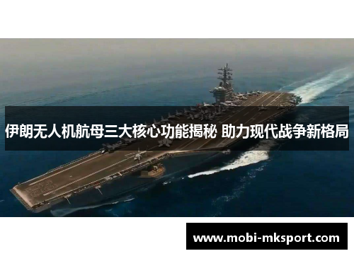 伊朗无人机航母三大核心功能揭秘 助力现代战争新格局