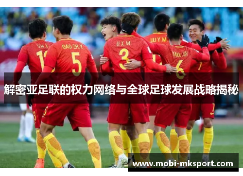 解密亚足联的权力网络与全球足球发展战略揭秘