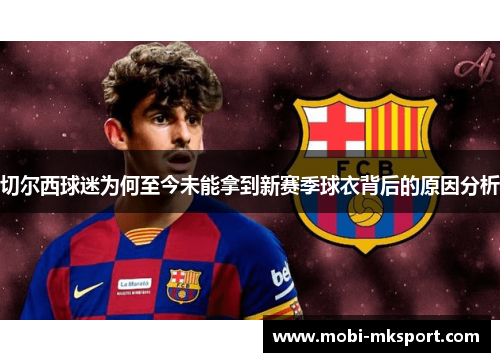 切尔西球迷为何至今未能拿到新赛季球衣背后的原因分析