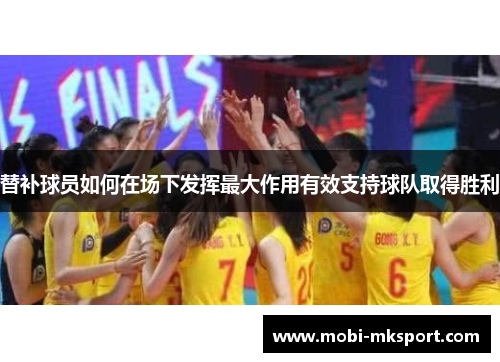 替补球员如何在场下发挥最大作用有效支持球队取得胜利