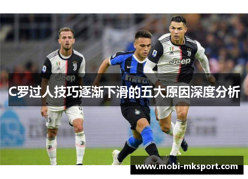 C罗过人技巧逐渐下滑的五大原因深度分析