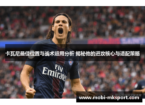 卡瓦尼最佳位置与战术运用分析 揭秘他的进攻核心与适配策略