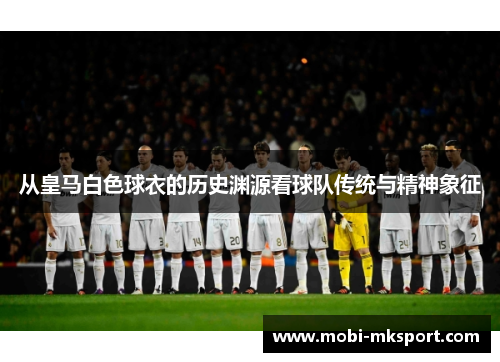 从皇马白色球衣的历史渊源看球队传统与精神象征
