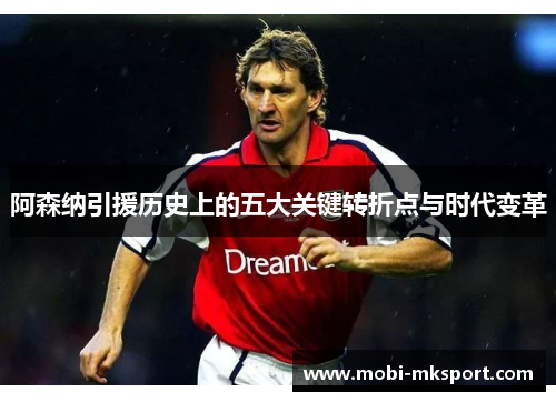 阿森纳引援历史上的五大关键转折点与时代变革