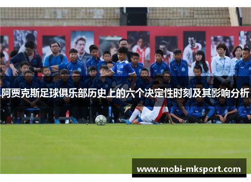 阿贾克斯足球俱乐部历史上的六个决定性时刻及其影响分析