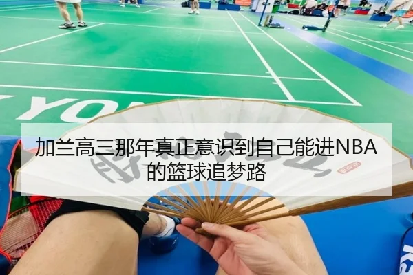 加兰高三那年真正意识到自己能进NBA的篮球追梦路 - MKSPORTS